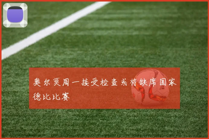 奥尔莫周一接受检查或将缺席国家德比比赛