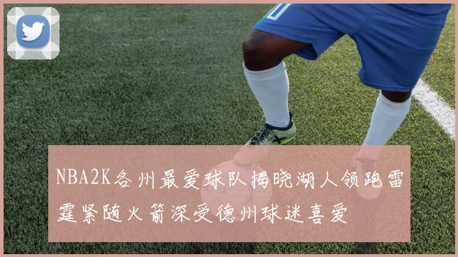 NBA2K各州最爱球队揭晓湖人领跑雷霆紧随火箭深受德州球迷喜爱