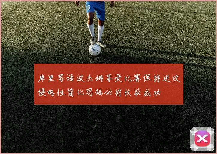 库里寄语波杰姆享受比赛保持进攻侵略性简化思路必将收获成功