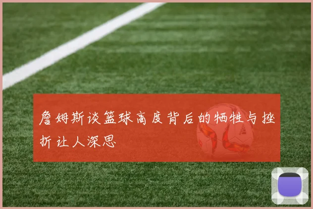 詹姆斯谈篮球高度背后的牺牲与挫折让人深思