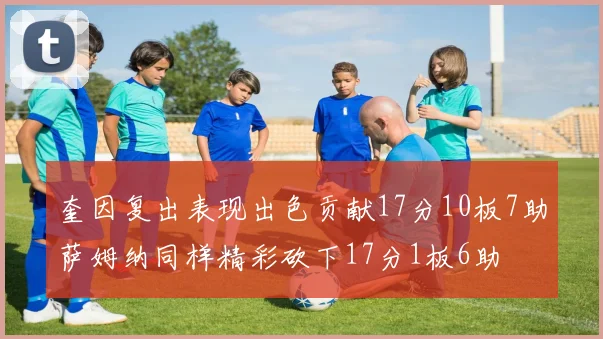 奎因复出表现出色贡献17分10板7助萨姆纳同样精彩砍下17分1板6助