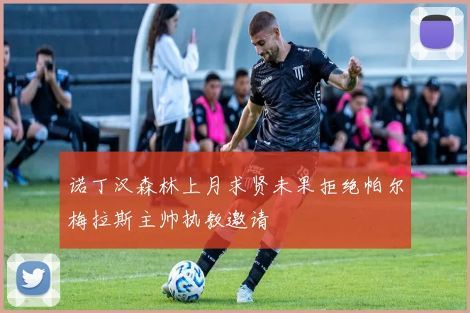 诺丁汉森林上月求贤未果拒绝帕尔梅拉斯主帅执教邀请