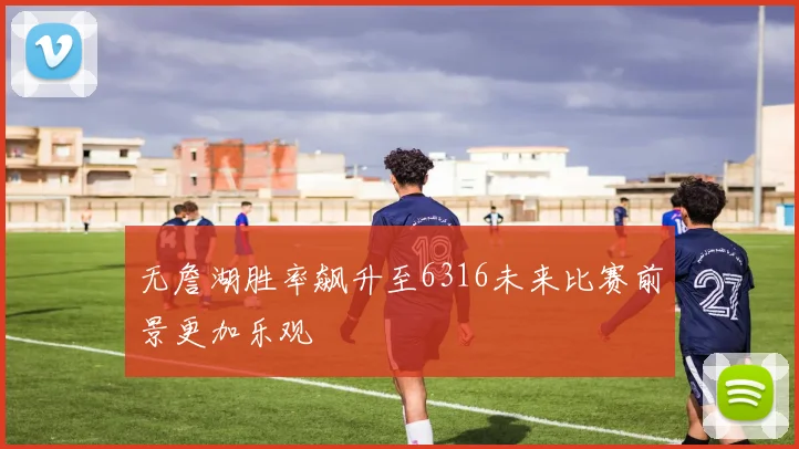 无詹湖胜率飙升至6316未来比赛前景更加乐观