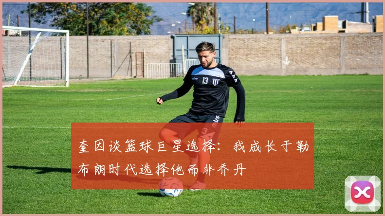 奎因谈篮球巨星选择：我成长于勒布朗时代选择他而非乔丹